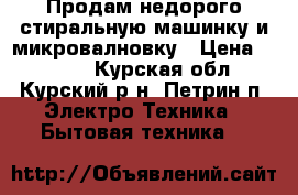 Продам недорого стиральную машинку и микровалновку › Цена ­ 1 000 - Курская обл., Курский р-н, Петрин п. Электро-Техника » Бытовая техника   